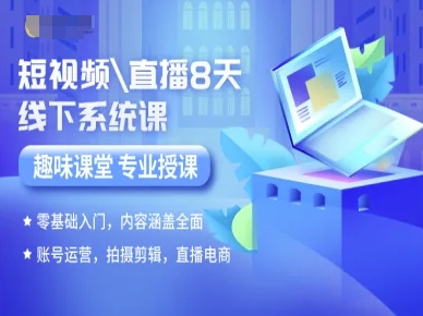 短视频直播8天线下系统课，零基础入门，内容涵盖全面，账号运营，拍摄剪辑，直播电商-路子网