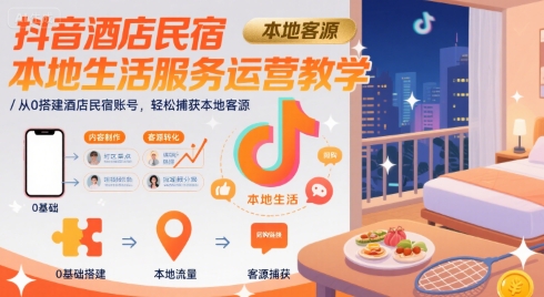 抖音酒店民宿本地生活服务运营教学，从0搭建酒店民宿账号，轻松捕获本地客源-路子网