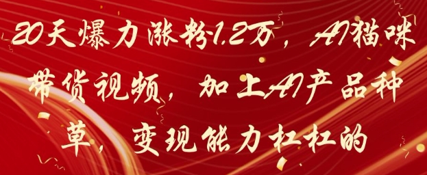 20天爆力涨粉1.2W，AI猫咪带货视频，加上AI产品种草，变现能力杠杠的-路子网