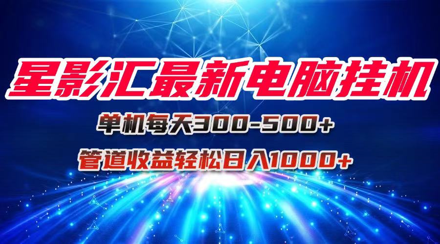 星影汇最新电脑挂机单机每天300+团队管道收益轻松日入1000+-路子网