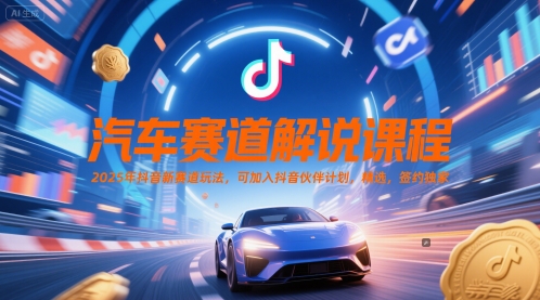 汽车赛道解说课程，2025年抖音新赛道玩法，可加入抖音伙伴计划，精选，签约独家-路子网
