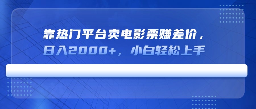 靠热门平台卖电影票赚差价，日入2000+，小白轻松上手-路子网