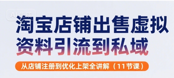 淘宝店铺出售虚拟资料引流到私域，从店铺注册到优化上架全讲解(11节课)-路子网