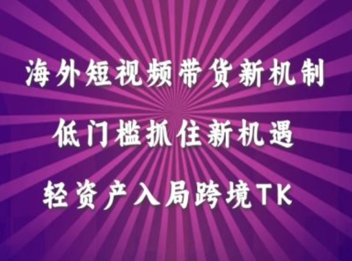 海外短视频Tiktok带货新机制，低门槛抓住新机遇，轻资产入局跨境TK-路子网