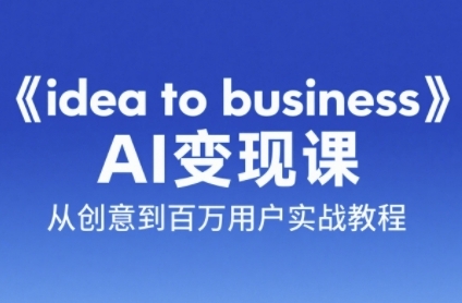 《idea to business》AI变成变现课，从创意到百万用户实战教程-路子网