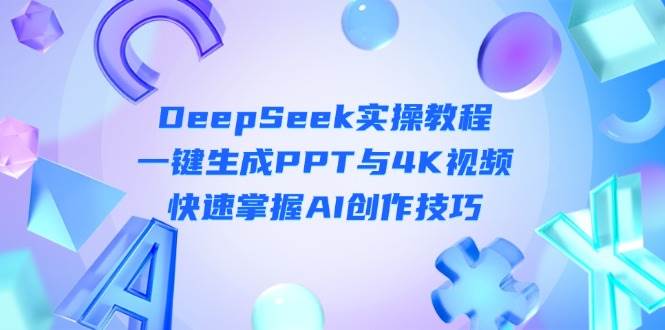 DeepSeek入门实操教程：一键生成PPT与4K视频，快速掌握AI创作技巧-路子网
