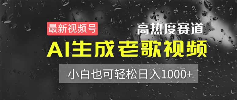 最新视频号高热度赛道！AI生成老歌视频，小白也可轻松日入1000+-路子网