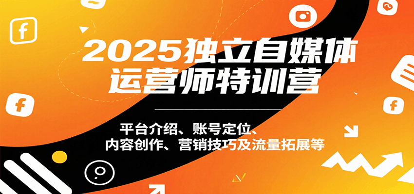 2025独立自媒体运营师特训营：平台介绍、账号定位、内容创作、营销技巧及流量拓展等-路子网