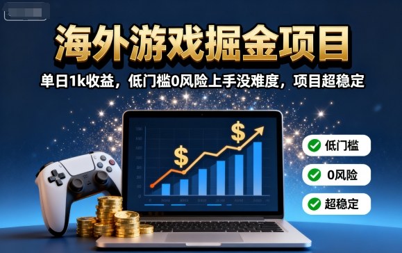 海外游戏掘金项目：单日1k收益，低门槛0风险上手没难度，项目超稳定【揭秘】-路子网
