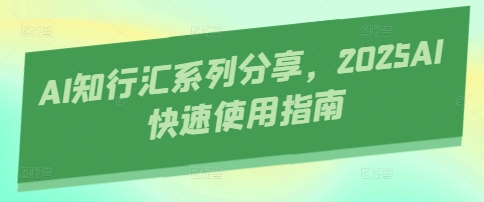 AI知行汇系列分享，2025AI快速使用指南-路子网