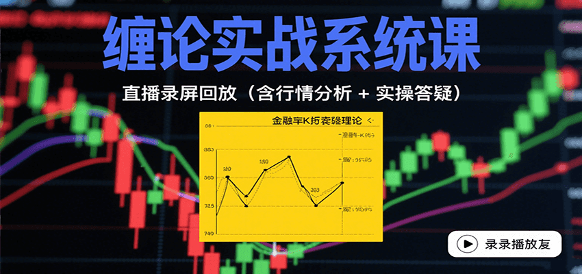缠论实战系统课：直播录屏回放(含行情分析 + 实操答疑(更新8月)-路子网