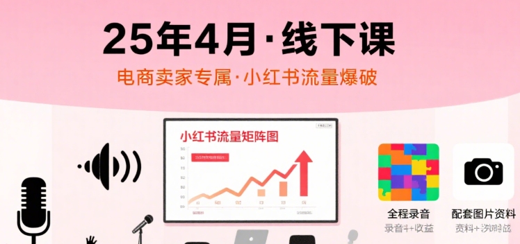 小红书25年4月线下课程，电商卖家小红书流量课，录音+图片-路子网