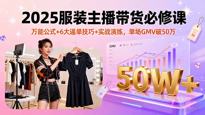 2025服装主播带货必修课，万能公式+6大逼单技巧+实战演练，单场GMV破50万-路子网