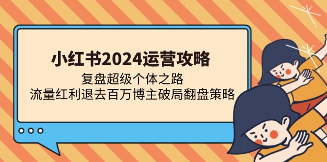 小红书2024运营攻略：复盘超级个体之路 流量红利退去百万博主破局翻盘-路子网