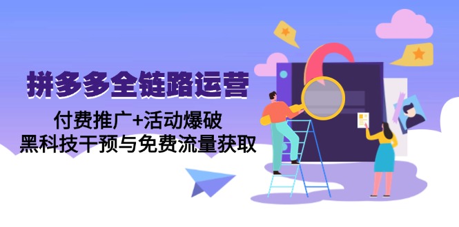 拼多多全链路运营5月课：付费推广+活动爆破，黑科技干预与免费流量获取-路子网