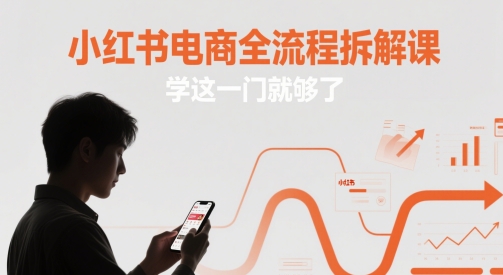 小红书电商全流程拆解课，学这一门就够了-路子网
