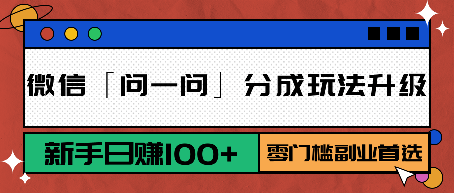 微信「问一问」分成玩法升级：新手日赚100+，零门槛副业首选-路子网