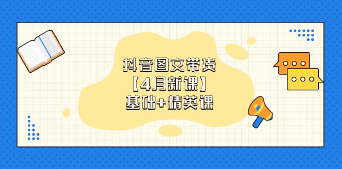 抖音图文带货【4月新课】基础+精英课：0基础小白必学 掌握各赛道带货技巧-路子网