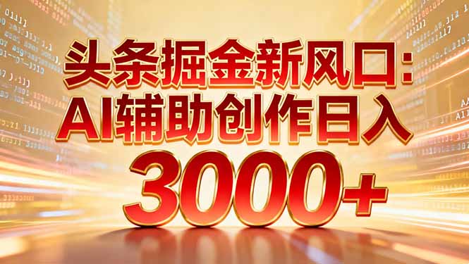 头条掘金新风口：AI辅助创作日入3000+，矩阵玩法当天启动隔天见效-路子网