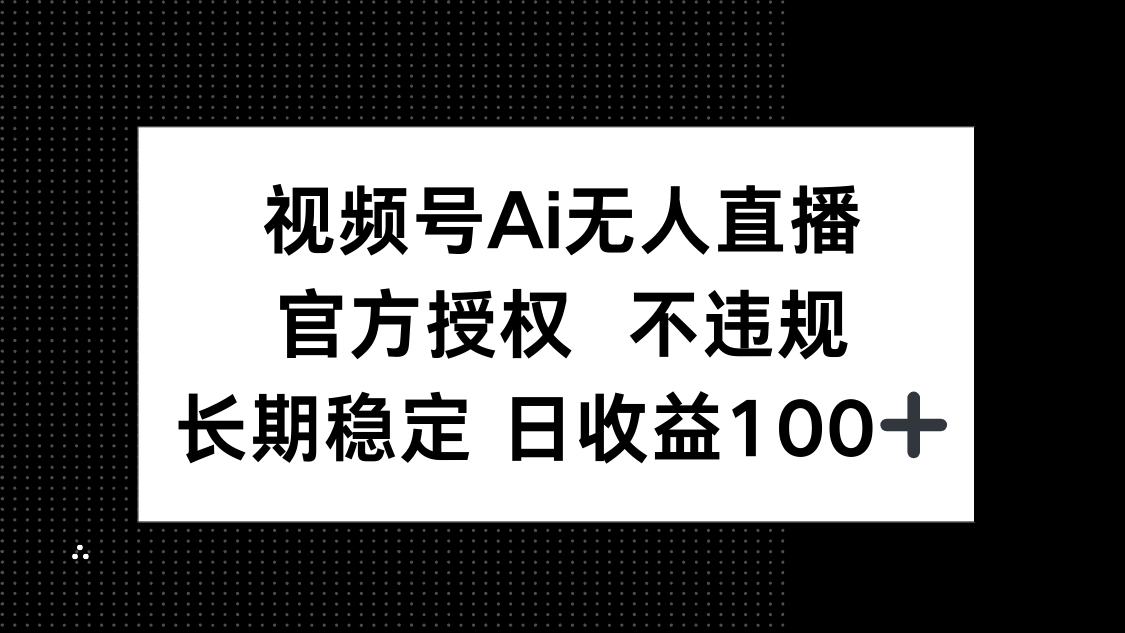 视频号AI无人直播，官方授权 不违规，单日平均收益100+-路子网
