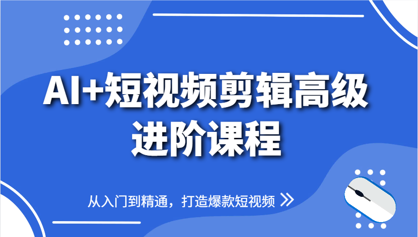 AI+短视频剪辑高级进阶课程，从入门到精通，打造爆款短视频-路子网
