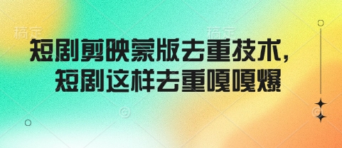 短剧剪映蒙版去重技术，短剧这样去重嘎嘎爆-路子网