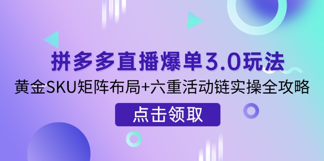 拼多多直播爆单3.0玩法解析，黄金SKU矩阵布局+六重活动链实操全攻略-路子网