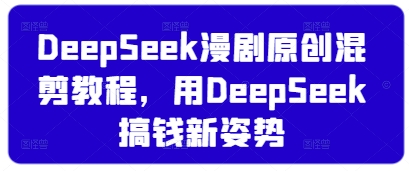 DeepSeek漫剧原创混剪教程，用DeepSeek搞钱新姿势-路子网