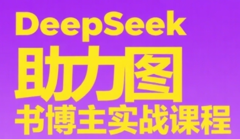 DeepSeek助力图书博主实战课，从0到1搭建账号、爆款选品逻辑、多维度内容制作技巧-路子网