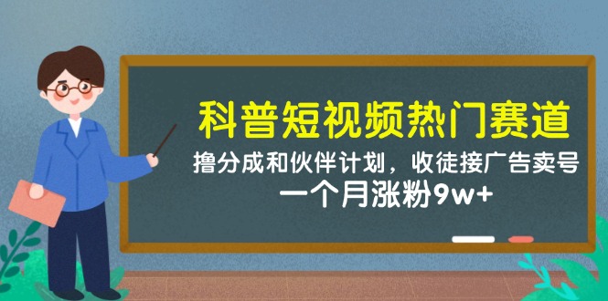 科普短视频热门赛道：撸分成和伙伴计划，收徒接广告卖号，一个月涨粉9w+-路子网