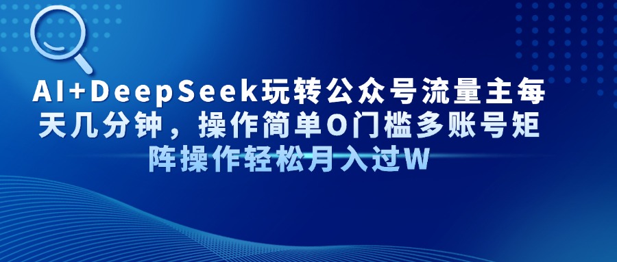 AI+DeepSeek玩转公众号流量主每天几分钟，操作简单O门槛多账号矩阵操作…-路子网