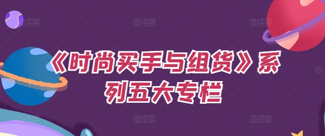 《时尚买手与组货》系列五大专栏，买货只是的‬个环节，如何做好预算、分配OTB等等才是关键-路子网