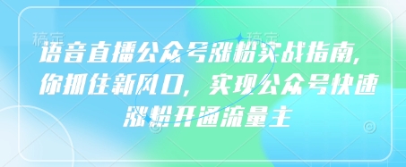 语音直播公众号涨粉实战指南，你抓住新风口，实现公众号快速涨粉开通流量主-路子网