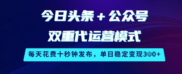 今日头条+公众号双重代运营模式，每天花费十秒钟发布，单日稳定变现3张【揭秘】-路子网