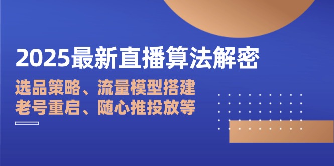 2025最新直播算法解密：选品策略、流量模型搭建、老号重启、随心推投放等-路子网