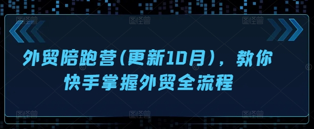 外贸陪跑营(更新10月)，教你快手掌握外贸全流程-路子网