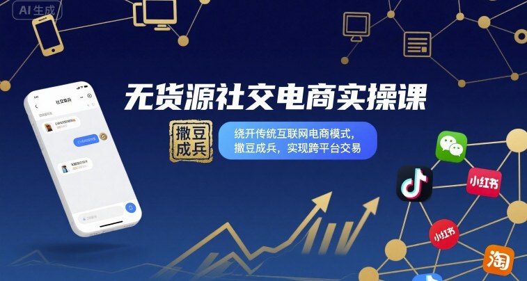 无货源社交电商实操课，绕开传统互联网电商模式，撒豆成兵，实现跨平台交易-路子网