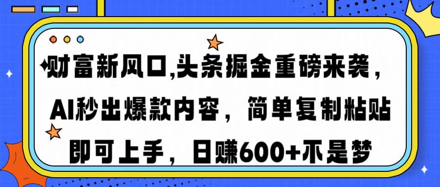 财富新风口,头条掘金重磅来袭AI秒出爆款内容简单复制粘贴即可上手，日…-路子网