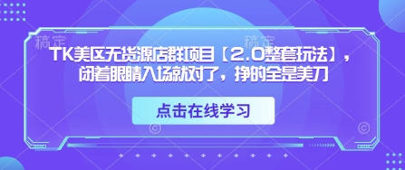 TK美区无货源店群项目【2.0整套玩法】，闭着眼睛入场就对了，挣的全是美刀-路子网