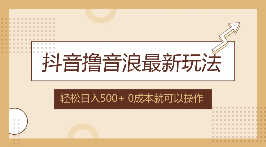 抖音撸音浪最新玩法，不需要露脸，小白轻松上手，0成本就可操作，日入500+-路子网