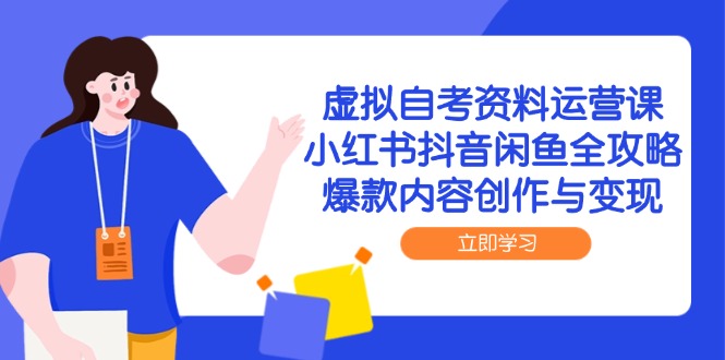 虚拟自考资料运营课，小红书抖音闲鱼全攻略，爆款内容创作与变现-路子网
