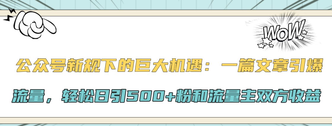 公众号新规下的巨大机遇：一篇文章引爆流量，轻松日引500+粉和流量主双方收益-路子网