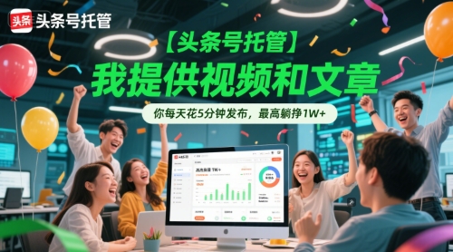 【头条号托管 】我提供视频和文章，你每天花5分钟发布，最高躺挣1W+【揭秘】-路子网