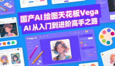 国产AI绘图天花板 Vega AI从入门到进阶高手之路-路子网