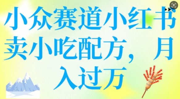 小众赛道小红书卖小吃配方，操作简单，月入过W-路子网
