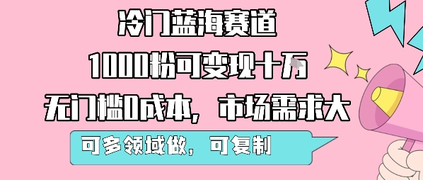 冷门蓝海赛道，1000粉可变现十W，无门槛0成本，市场需求大，可多领域做，可复制性强-路子网