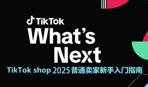 TikTok shop 2025普通卖家新手入门指南，助新手快速掌握从0到1的跨境电商运营逻辑-路子网
