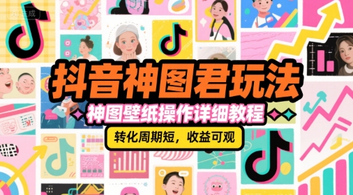 抖音神图君玩法，神图壁纸操作详细教程，转化周期短，收益可观-路子网