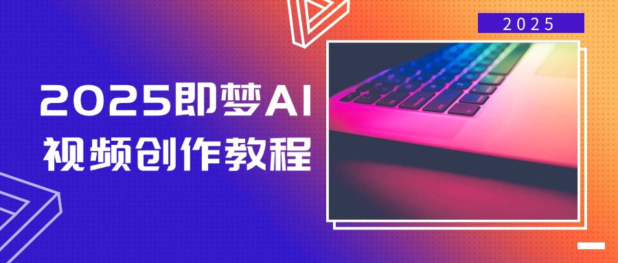 2025即梦AI视频创作教程，从零开始学做视频，文字图片生成视频轻松创作-路子网