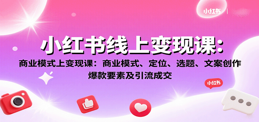 小红书线上变现课：商业模式、定位、选题、文案创作、爆款要素及引流成交-路子网
